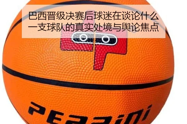 巴西晋级决赛后球迷在谈论什么 一支球队的真实处境与舆论焦点
