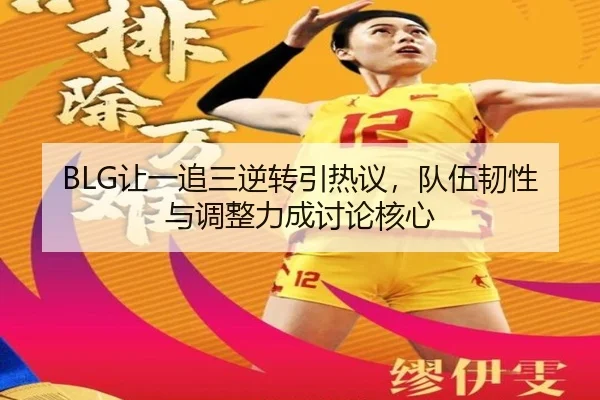 BLG让一追三逆转引热议，队伍韧性与调整力成讨论核心